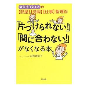 「片づけられない！」「間に合わない！」がなくなる本／司馬理英子