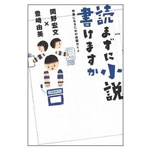 読まずに小説書けますか 作家になるための必読ガイド／岡野宏文／豊崎由美