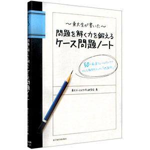 〜東大生が書いた〜問題を解く力を鍛えるケース問題ノート／東大ケーススタディ研究会