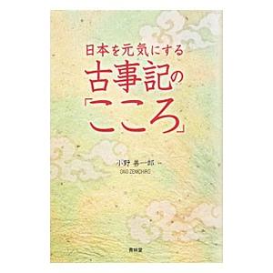 日本を元気にする古事記の「こころ」／小野善一郎