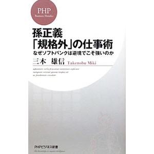 孫正義「規格外」の仕事術 なぜソフトバンクは逆境でこそ強いのか／三木雄信