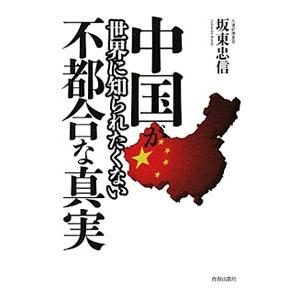 中国が世界に知られたくない不都合な真実／坂東忠信