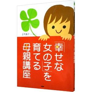 「幸せな女の子」を育てる母親講座／正司昌子