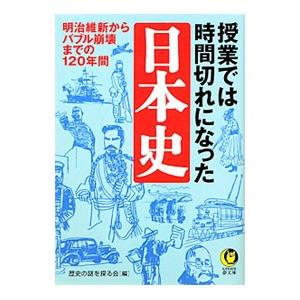 授業では時間切れになった日本史 明治維新からバブル崩壊までの120年間／歴史の謎を探る会【編】
