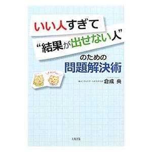 いい人すぎて“結果が出せない人”のための問題解決術／くらなりひろし