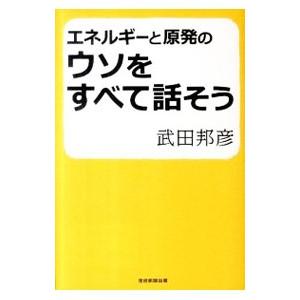 エネルギーと原発のウソをすべて話そう／武田邦彦