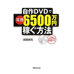 自作DVDで年商6500万円稼ぐ方法／須田祥充