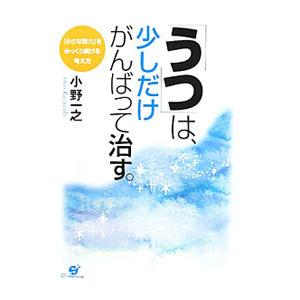 「うつ」は、少しだけがんばって治す。 「小さな努力」をゆっくり続ける考え方／小野一之