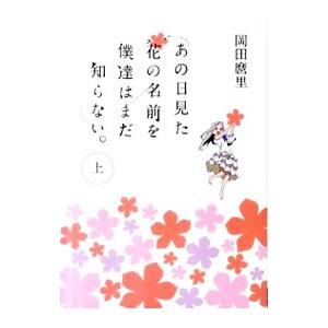 あの日見た花の名前を僕達はまだ知らない。 上／岡田麿里