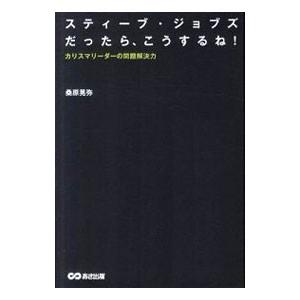 スティーブ・ジョブズだったら、こうするね！−カリスマリーダーの問題解決力−／桑原晃弥