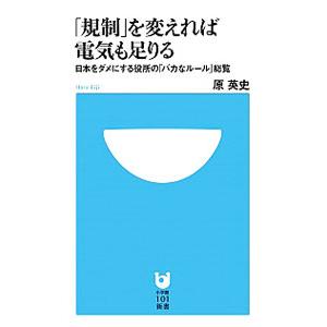 「規制」を変えれば電気も足りる−日本をダメにする役所の「バカなルール」総覧−／原英史
