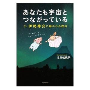 あなたも宇宙とつながっている−今、伊勢神宮に魅かれる理由−／浅見帆帆子