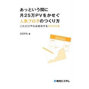 あっという間に月２５万ＰＶをかせぐ人気ブログのつくり方−これだけやれば成功する５０の方法−／ＯＺＰＡ