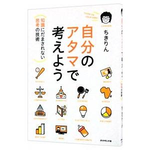 自分のアタマで考えよう : 知識にだまされない思考の技術 自分のアタマで考えよう 知識にだまされない思考の技術/ちきりん