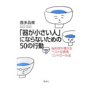 「器が小さい人」にならないための50の行動−脳科学が教えるベストな感情コントロール法−／西多昌規