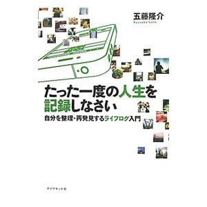 たった一度の人生を記録しなさい−自分を整理・再発見するライフログ入門−／五藤隆介