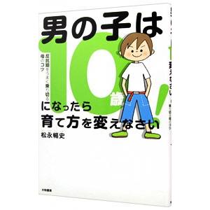 男の子は10歳になったら育て方を変えなさい！／松永暢史