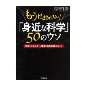 もうだまされない！「身近な科学」50のウソ 原発、エネルギー、環境、健康知識のホント／武田邦彦