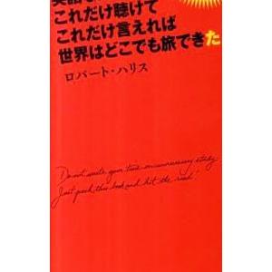 やってみたら英語なんてこれだけ聴けてこれだけ言えれば世界はどこでも旅できた／ロバート・ハリス