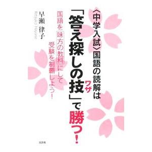 〈中学入試〉国語の読解は「答え探しの技」で勝つ！−国語を味方の教科にして受験を制覇しよう！−／早瀬律...