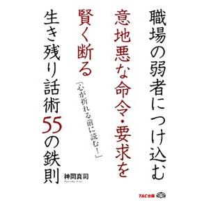 職場の弱者につけ込む意地悪な命令・要求を賢く断る生き残り話術５５の鉄則／神岡真司