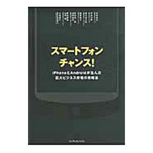 スマートフォンチャンス！−iPhoneとAndroidが生んだ巨大ビジネス市場の攻略法−／手嶋浩己／...