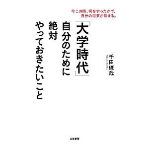 「大学時代」自分のために絶対やっておきたいこと／千田琢哉