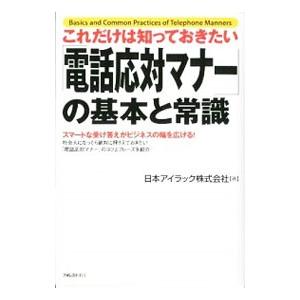 これだけは知っておきたい「電話応対マナー」の基本と常識／日本アイラック株式会社