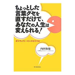 ちょっとした言葉グセを直すだけで、あなたの人生は変えられる！／内田和俊