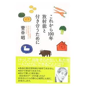 これから１００年放射能と付き合うために／菅谷昭