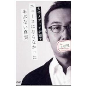 大手メディアが隠すニュースにならなかったあぶない真実／上杉隆