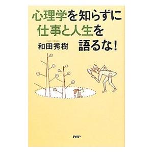 心理学を知らずに仕事と人生を語るな！／和田秀樹
