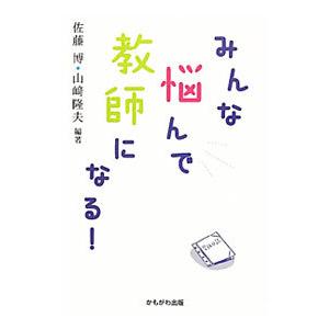 みんな悩んで教師になる！／佐藤博／山崎隆夫【編著】