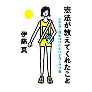 憲法が教えてくれたこと その女子高生の日々が輝きだした理由／伊藤真