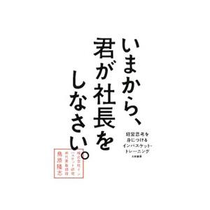いまから、君が社長をしなさい。／鳥原隆志