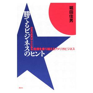 日本の未来はここにある 勝てるビジネスのヒント−危機を乗り越えるアメリカビジネス−／堀田佳男