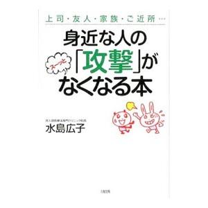 身近な人の「攻撃」がスーッとなくなる本／水島広子