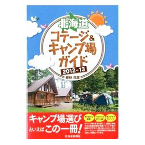 北海道コテージ＆キャンプ場ガイド 2012−13／紺谷充彦