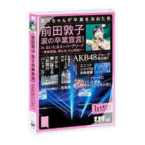 DVD／前田敦子 涙の卒業宣言！ｉｎ さいたまスーパーアリーナ〜業務連絡。頼むぞ，片山部長！〜第１日...