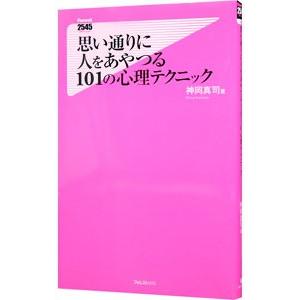 思い通りに人をあやつる101の心理テクニック／神岡真司