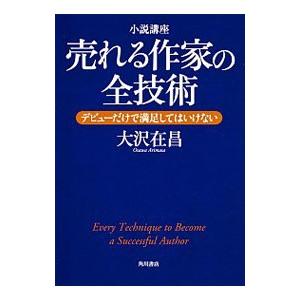 小説講座売れる作家の全技術−デビューだけで満足してはいけない−／大沢在昌