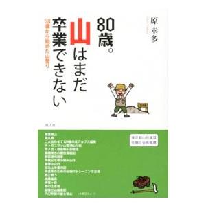 80歳。山はまだ卒業できない／原幸多