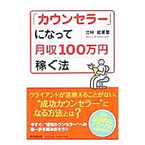 「カウンセラー」になって月収100万円稼ぐ法／北林絵美里