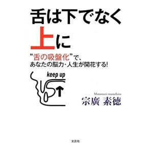 舌は下でなく上に−“舌の吸盤化”で、あなたの脳力・人生が開花する！−／宗廣素徳
