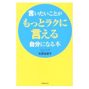 言いたいことがもっとラクに言える自分になる本／石原加受子