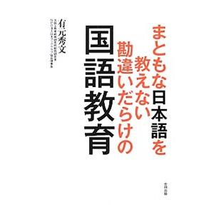 まともな日本語を教えない勘違いだらけの国語教育／有元秀文