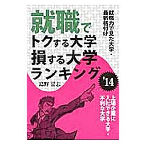 就職でトクする大学・損する大学ランキング ’１４／島野清志