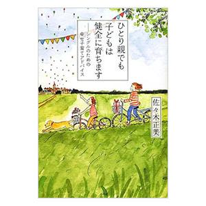 ひとり親でも子どもは健全に育ちます／佐々木正美