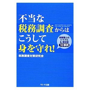 不当な税務調査からはこうして身を守れ！／税務調査対策研究会（2011〜）
