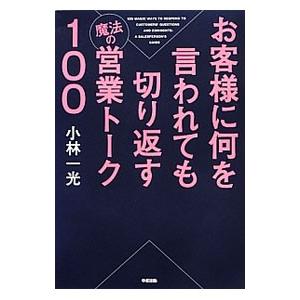 お客様に何を言われても切り返す魔法の営業トーク１００／小林一光（１９６５〜）